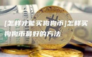 [怎样才能买狗狗币]怎样买狗狗币最好的方法